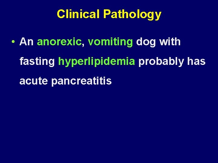 Clinical Pathology • An anorexic, vomiting dog with fasting hyperlipidemia probably has acute pancreatitis