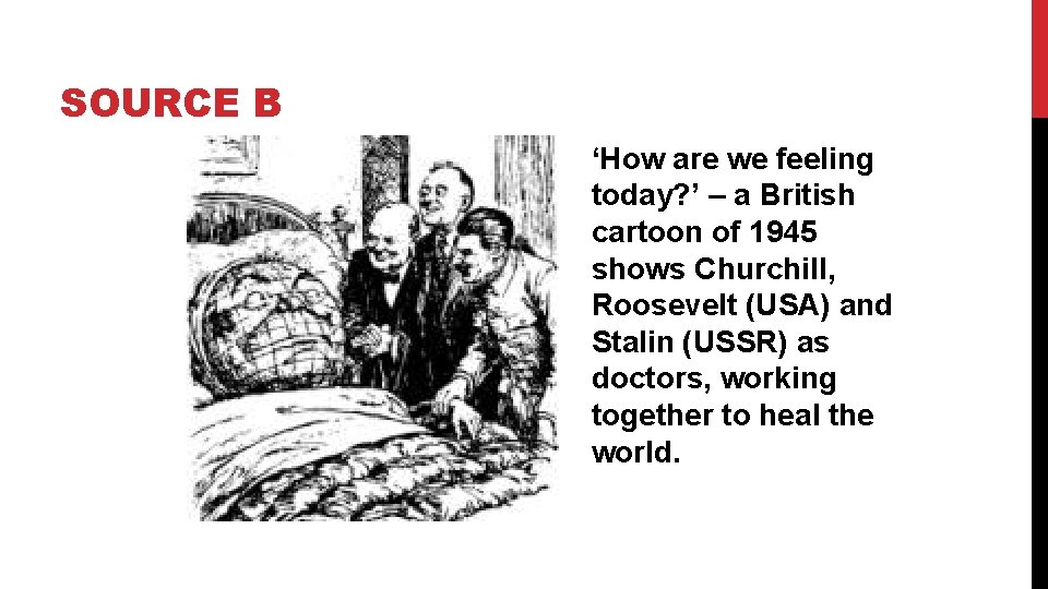 SOURCE B ‘How are we feeling today? ’ – a British cartoon of 1945