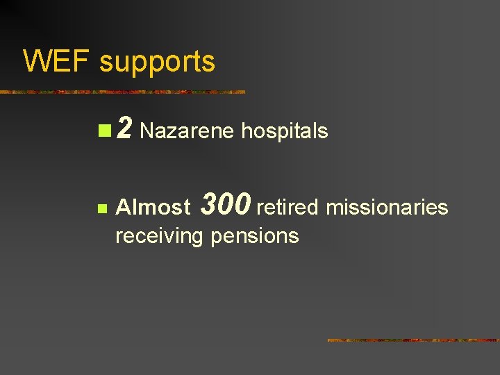 WEF supports n 2 Nazarene hospitals n Almost 300 retired missionaries receiving pensions 