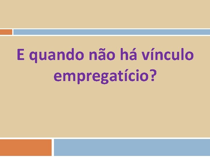 E quando não há vínculo empregatício? 