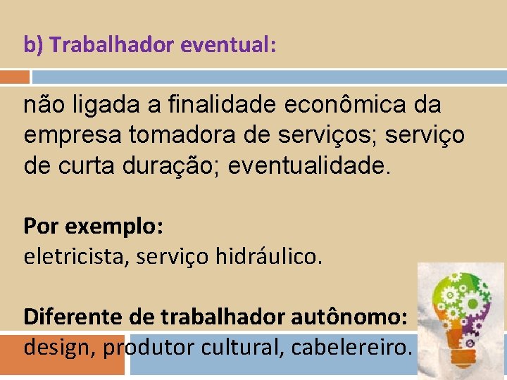 b) Trabalhador eventual: não ligada a finalidade econômica da empresa tomadora de serviços; serviço