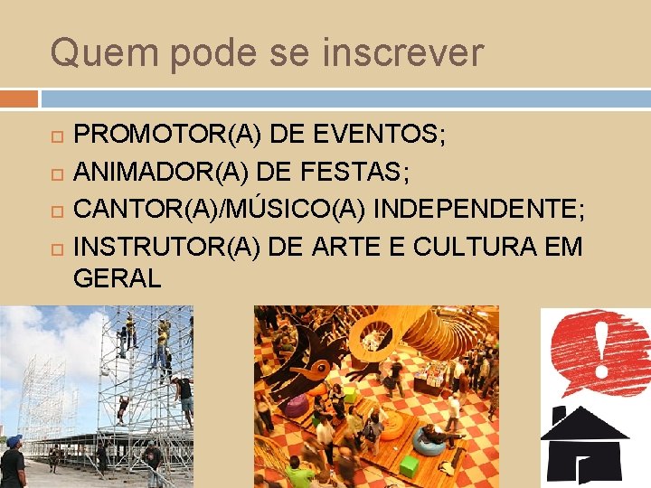 Quem pode se inscrever PROMOTOR(A) DE EVENTOS; ANIMADOR(A) DE FESTAS; CANTOR(A)/MÚSICO(A) INDEPENDENTE; INSTRUTOR(A) DE