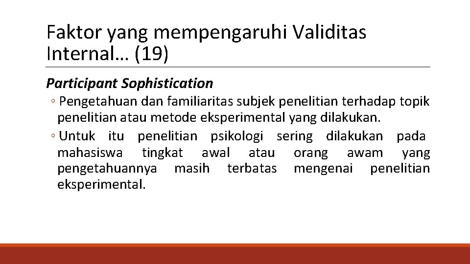 Faktor yang mempengaruhi Validitas Internal… (19) Participant Sophistication ◦ Pengetahuan dan familiaritas subjek penelitian