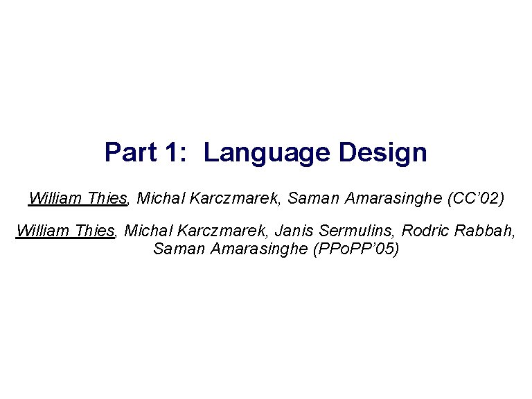 Part 1: Language Design William Thies, Michal Karczmarek, Saman Amarasinghe (CC’ 02) Joint work