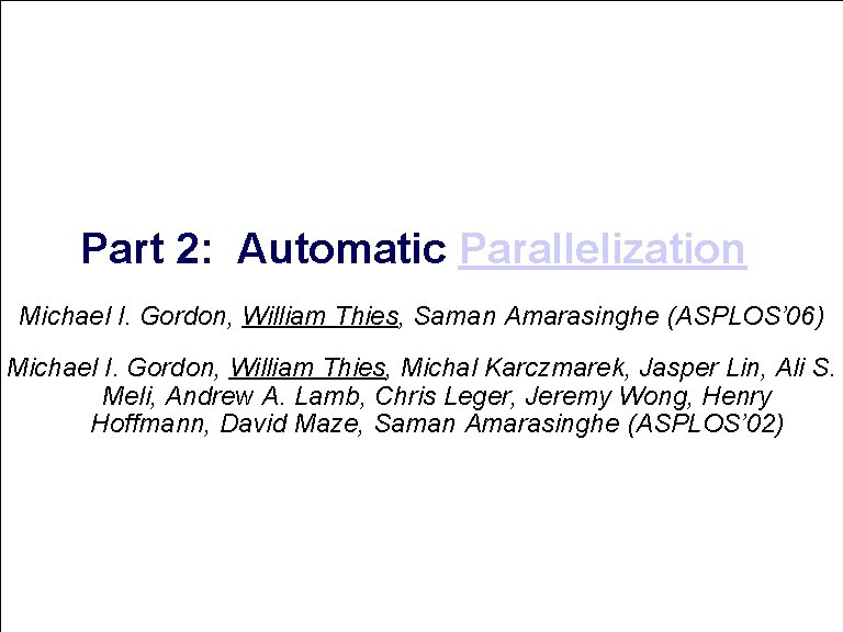 Part 2: Automatic Parallelization Michael I. Gordon, William Thies, Saman Amarasinghe (ASPLOS’ 06) Joint