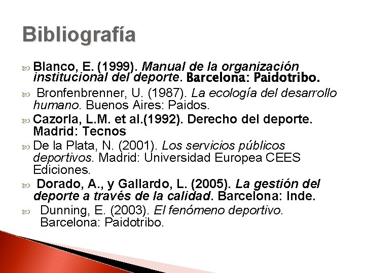 Bibliografía Blanco, E. (1999). Manual de la organización institucional deporte. Barcelona: Paidotribo. Bronfenbrenner, U.