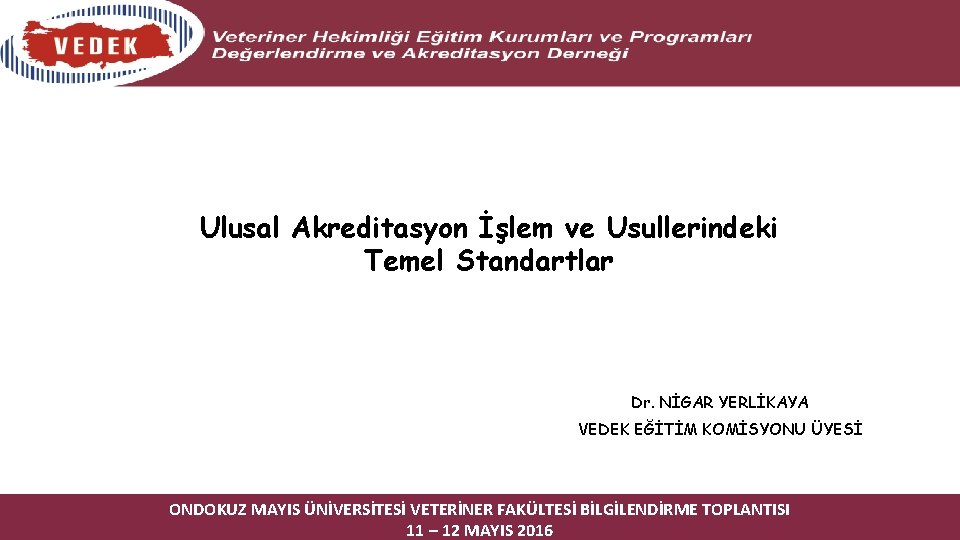 Ulusal Akreditasyon İşlem ve Usullerindeki Temel Standartlar Dr. NİGAR YERLİKAYA VEDEK EĞİTİM KOMİSYONU ÜYESİ