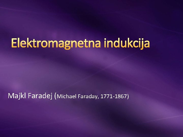 Elektromagnetna indukcija Majkl Faradej (Michael Faraday, 1771 -1867) Elektromagnetna indukcija Majkl Faradej (Michael Faraday, 1771 -1867)