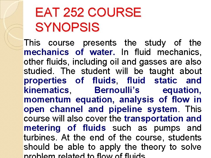 EAT 252 COURSE SYNOPSIS This course presents the study of the mechanics of water.