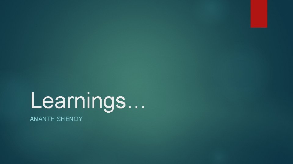 Learnings… ANANTH SHENOY 