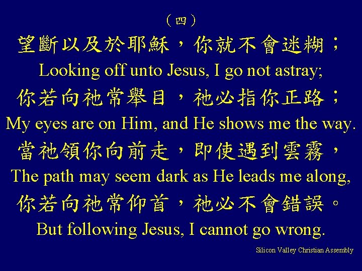 （四） 望斷以及於耶穌，你就不會迷糊； Looking off unto Jesus, I go not astray; 你若向祂常舉目，祂必指你正路； My eyes are