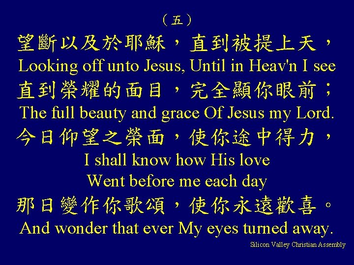 （五） 望斷以及於耶穌，直到被提上天， Looking off unto Jesus, Until in Heav'n I see 直到榮耀的面目，完全顯你眼前； The full