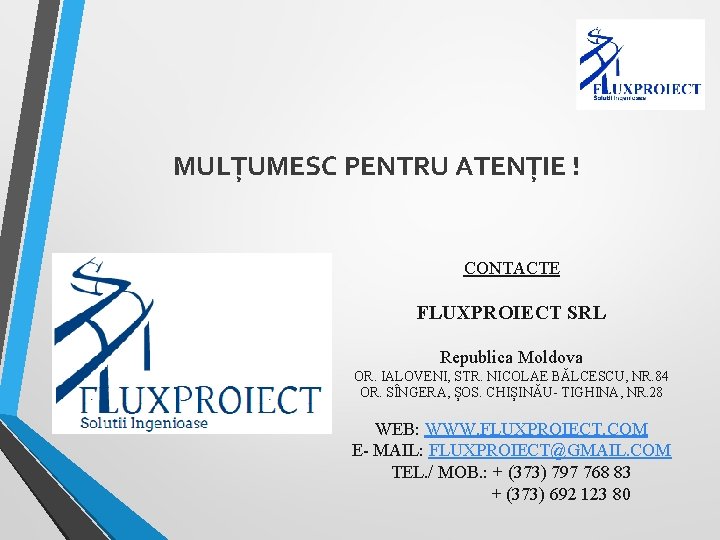 MULȚUMESC PENTRU ATENȚIE ! CONTACTE FLUXPROIECT SRL Republica Moldova OR. IALOVENI, STR. NICOLAE BĂLCESCU,