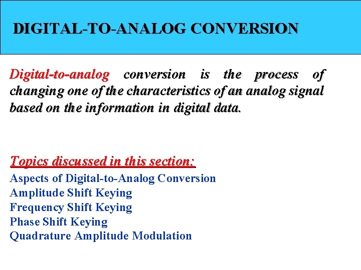 DIGITAL-TO-ANALOG CONVERSION Digital-to-analog conversion is the process of changing one of the characteristics of