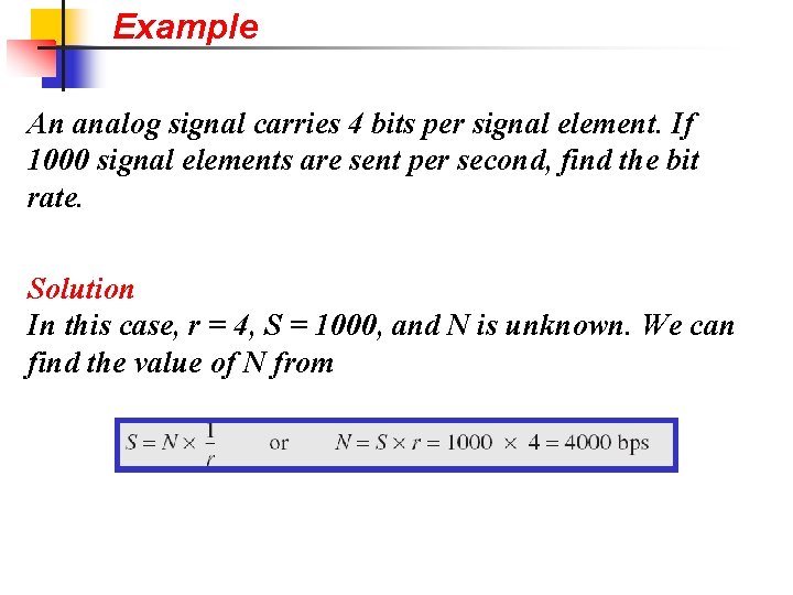 Example An analog signal carries 4 bits per signal element. If 1000 signal elements