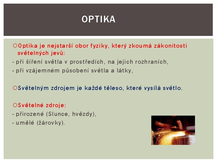 OPTIKA Optika je nejstarší obor fyziky, který zkoumá zákonitosti světelných jevů: - při šíření