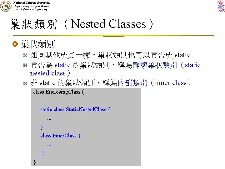 National Taiwan University Department of Computer Science and Information Engineering 巢狀類別（Nested Classes） 巢狀類別 如同其他成員一樣，巢狀類別也可以宣告成