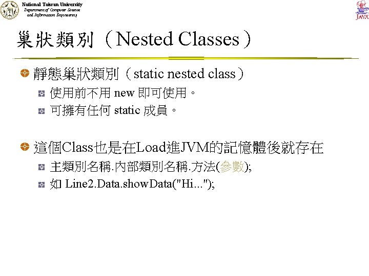 National Taiwan University Department of Computer Science and Information Engineering 巢狀類別（Nested Classes） 靜態巢狀類別（static nested