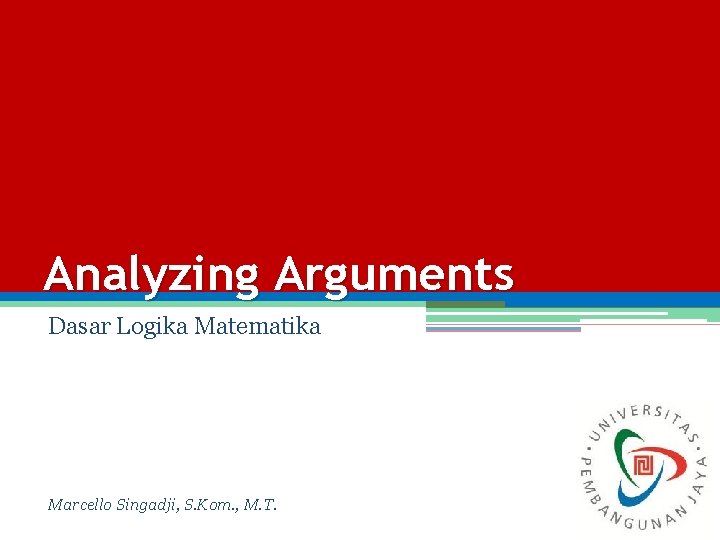 Analyzing Arguments Dasar Logika Matematika Marcello Singadji, S. Kom. , M. T. 