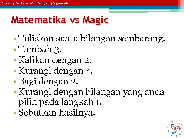 Dasar Logika Matematika - Analyzing Arguments Matematika vs Magic • Tuliskan suatu bilangan sembarang.