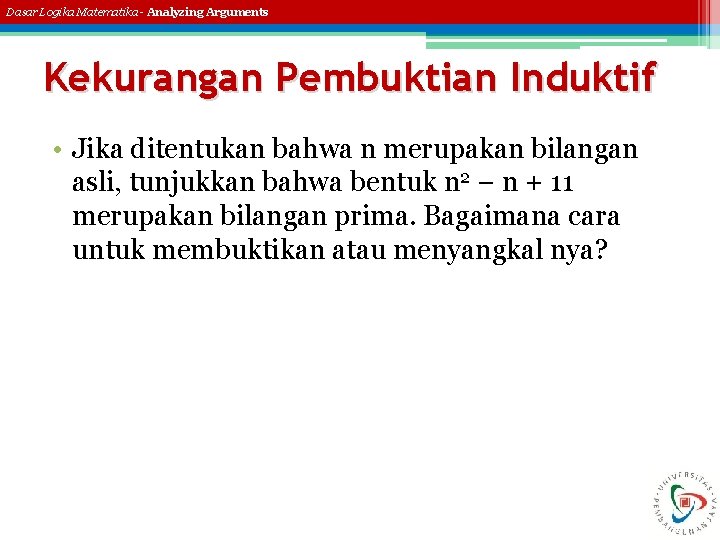 Dasar Logika Matematika - Analyzing Arguments Kekurangan Pembuktian Induktif • Jika ditentukan bahwa n