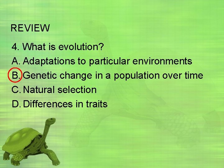 REVIEW 4. What is evolution? A. Adaptations to particular environments B. Genetic change in