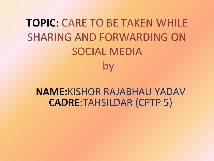 TOPIC: CARE TO BE TAKEN WHILE SHARING AND FORWARDING ON SOCIAL MEDIA by NAME: