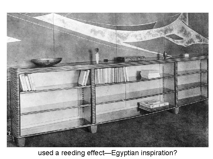 used a reeding effect—Egyptian inspiration? 