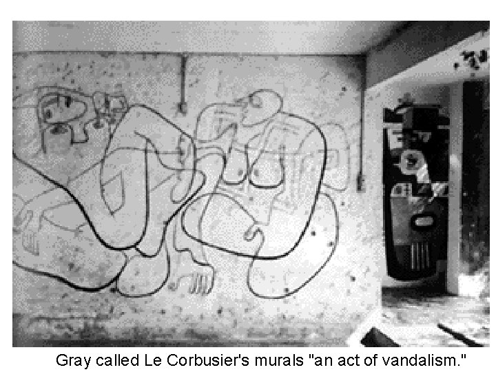 Gray called Le Corbusier's murals "an act of vandalism. " 