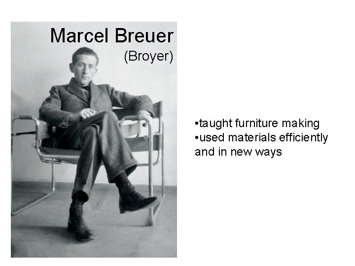 Marcel Breuer (Broyer) • taught furniture making • used materials efficiently and in new