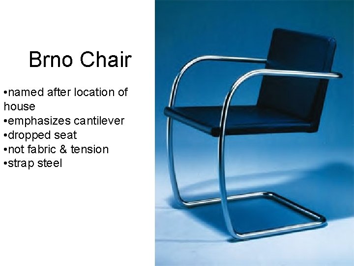 Brno Chair • named after location of house • emphasizes cantilever • dropped seat
