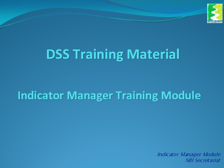 DSS Training Material Indicator Manager Training Module Indicator Manager Module NBI Secretariat 