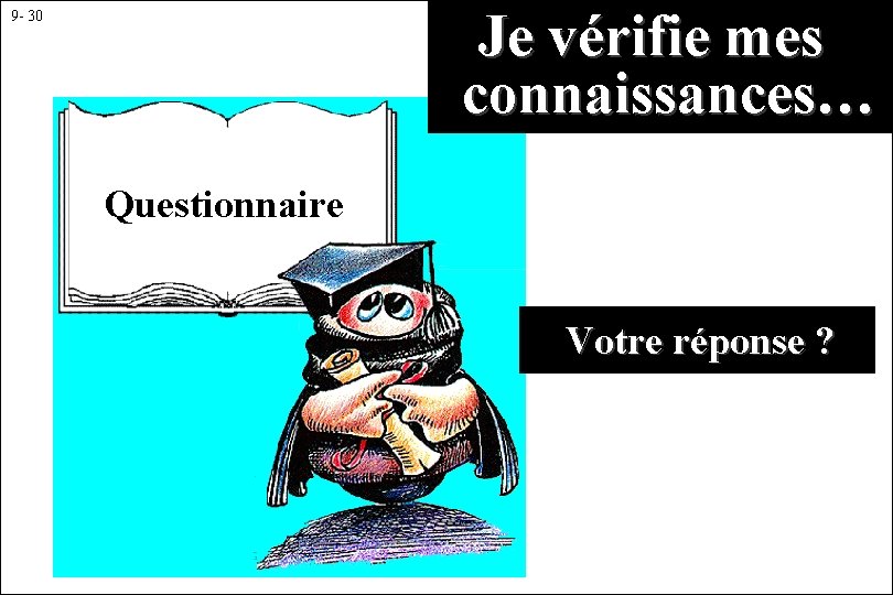  Je vérifie mes connaissances… 9 - 30 Questionnaire Votre réponse ? 