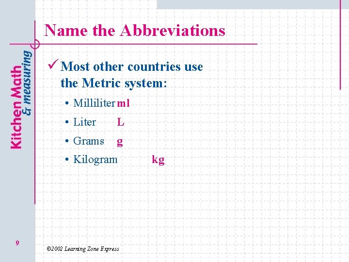 Name the Abbreviations ü Most other countries use the Metric system: • Milliliter ml