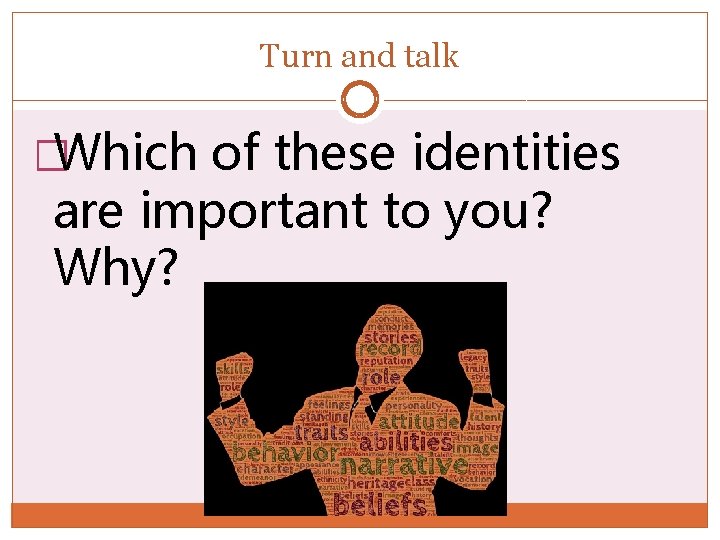 Turn and talk �Which of these identities are important to you? Why? 