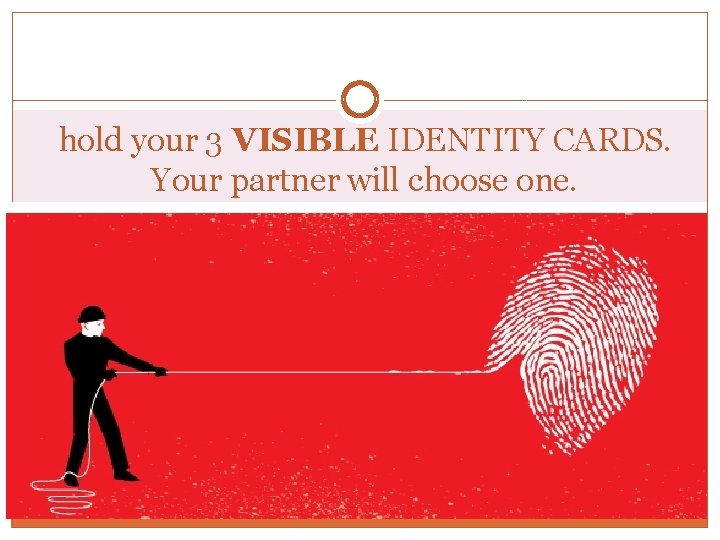 hold your 3 VISIBLE IDENTITY CARDS. Your partner will choose one. 