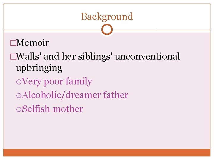 Background �Memoir �Walls' and her siblings' unconventional upbringing Very poor family Alcoholic/dreamer father Selfish