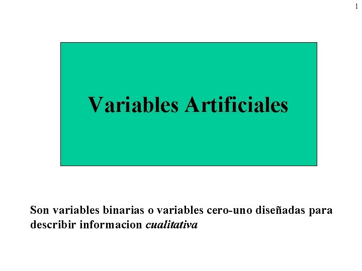 1 Variables Artificiales Son variables binarias o variables cero-uno diseñadas para describir informacion cualitativa