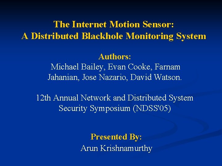 The Internet Motion Sensor: A Distributed Blackhole Monitoring System Authors: Michael Bailey, Evan Cooke,