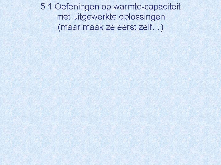5. 1 Oefeningen op warmte-capaciteit met uitgewerkte oplossingen (maar maak ze eerst zelf…) 