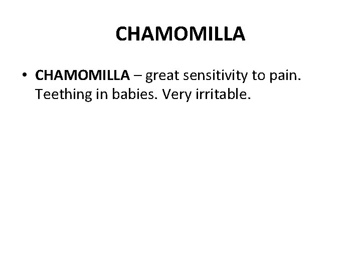 CHAMOMILLA • CHAMOMILLA – great sensitivity to pain. Teething in babies. Very irritable. 