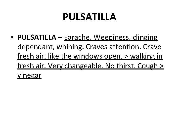 PULSATILLA • PULSATILLA – Earache. Weepiness, clinging dependant, whining. Craves attention. Crave fresh air,