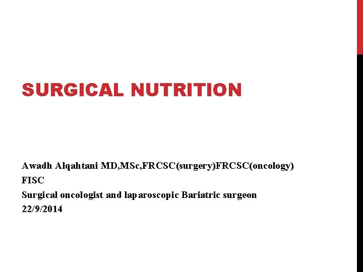SURGICAL NUTRITION Awadh Alqahtani MD, MSc, FRCSC(surgery)FRCSC(oncology) FISC Surgical oncologist and laparoscopic Bariatric surgeon