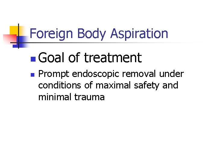 Foreign Body Aspiration n n Goal of treatment Prompt endoscopic removal under conditions of