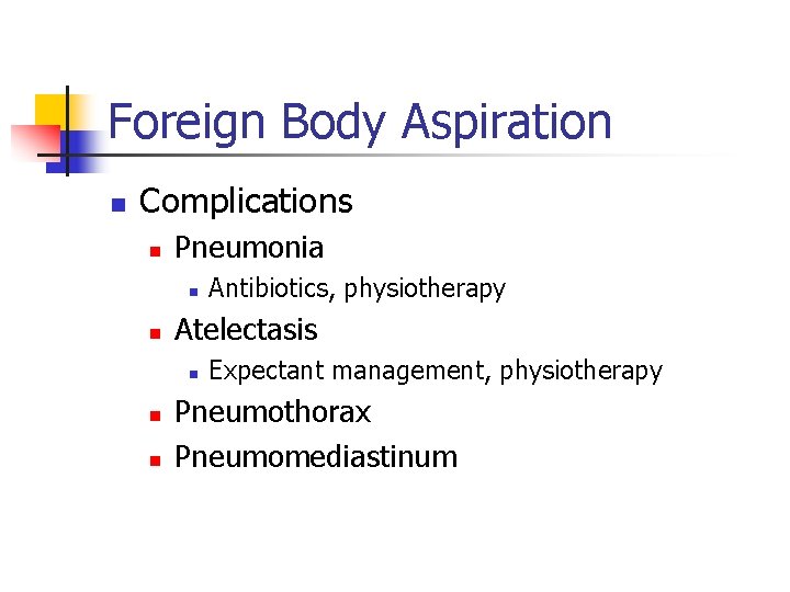 Foreign Body Aspiration n Complications n Pneumonia n n Atelectasis n n n Antibiotics,