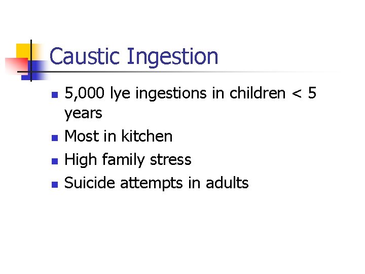 Caustic Ingestion n n 5, 000 lye ingestions in children < 5 years Most