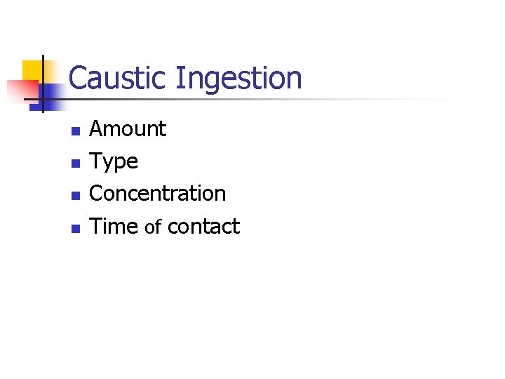 Caustic Ingestion n n Amount Type Concentration Time of contact 
