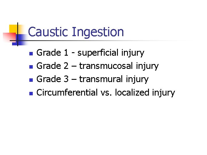 Caustic Ingestion n n Grade 1 - superficial injury Grade 2 – transmucosal injury