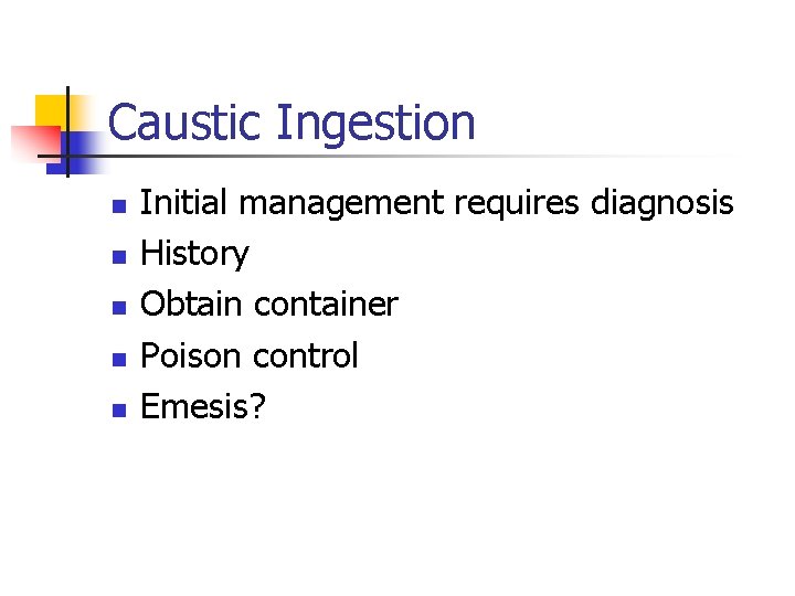 Caustic Ingestion n n Initial management requires diagnosis History Obtain container Poison control Emesis?