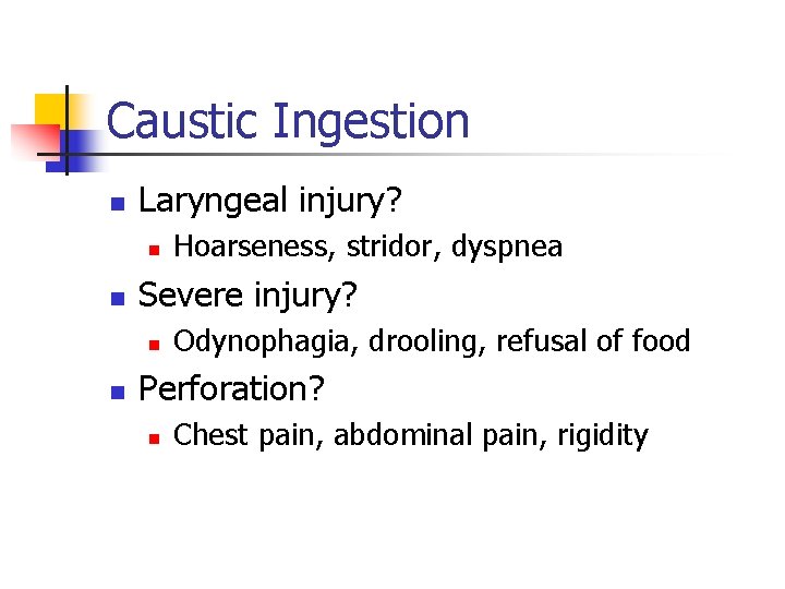 Caustic Ingestion n Laryngeal injury? n n Severe injury? n n Hoarseness, stridor, dyspnea